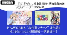 アニメ「白い砂のアクアトープ」放送記念「花咲くいろは」「SHIROBAKO」4週連続一挙放送