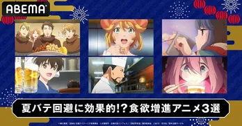 「異世界居酒屋」「異世界食堂」「ゆるキャン△」＆「SEASON2」特別企画“夏バテ回避に効果的!?食欲増進アニメ3選”全話一挙放送