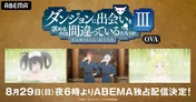 「ダンジョンに出会いを求めるのは間違っているだろうかIII」OVA、独占配信決定