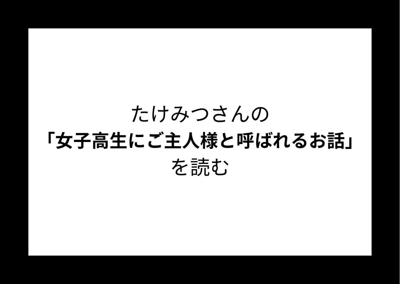 たけみつさんの『女子高生にご主人様と呼ばれるお話』を読む