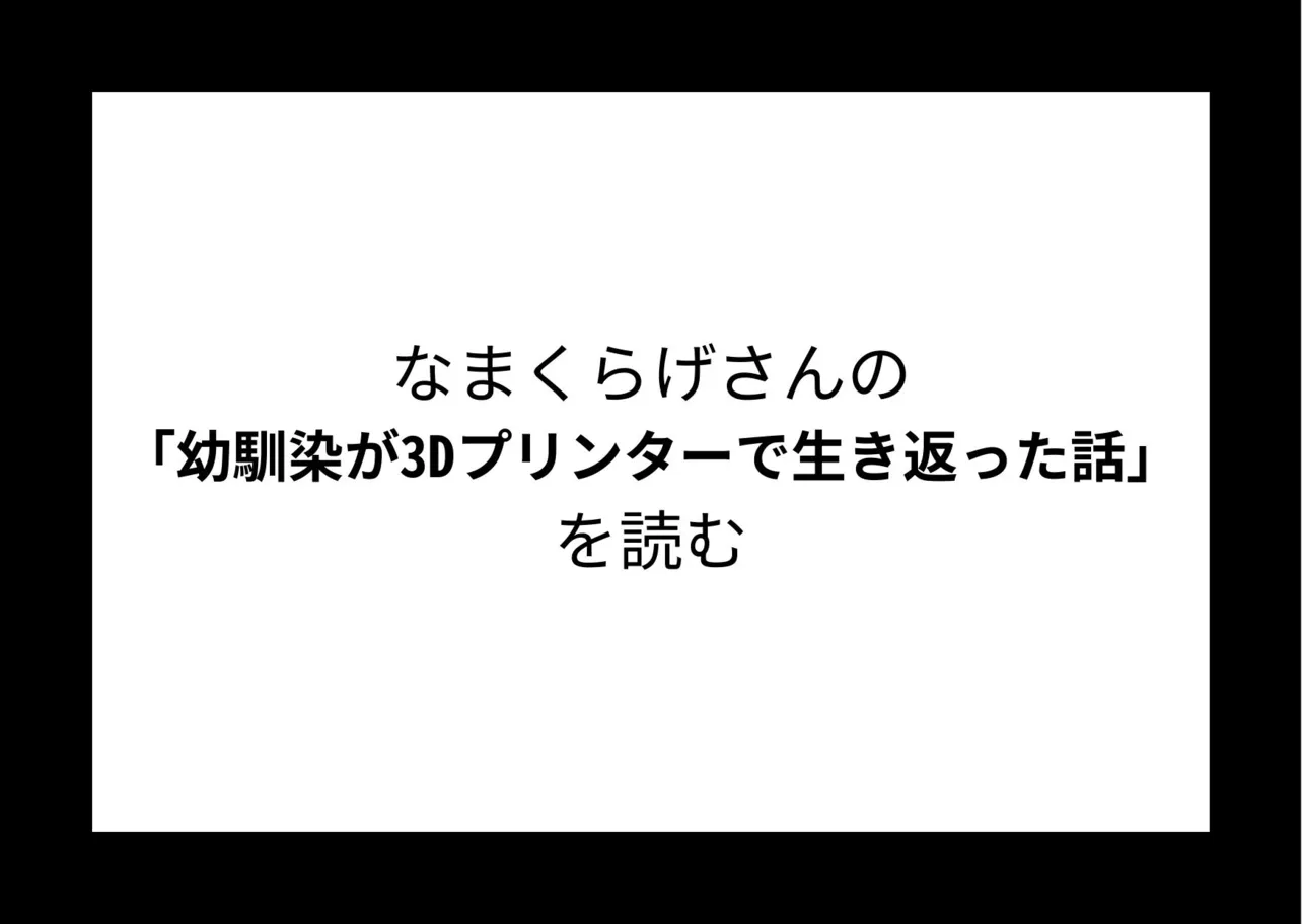 なまくらげさんの『幼馴染が3Dプリンターで生き返った話』を読む