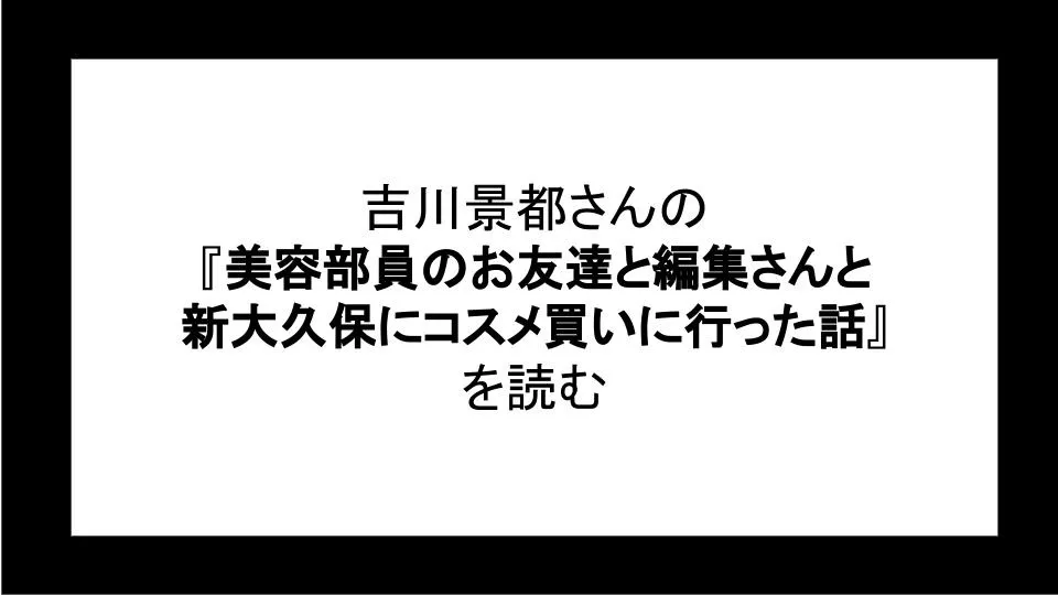 「美容部員のお友達と編集さんと新大久保にコスメ買いに行った話」を読む