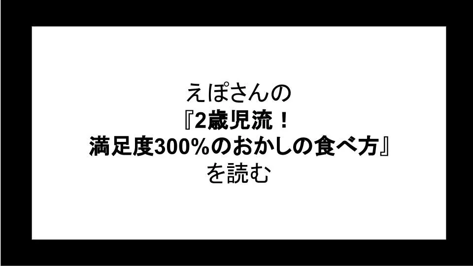 「2歳児流！満足度300%のおかしの食べ方」を読む