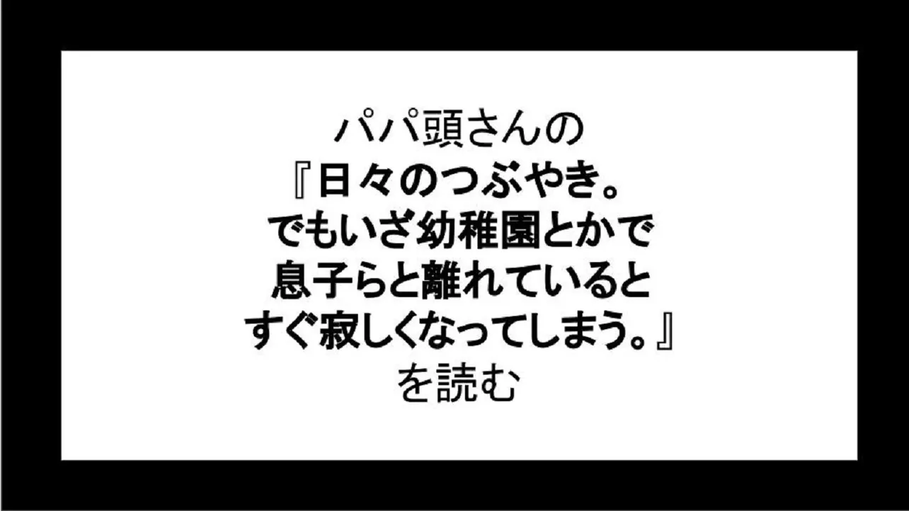 「日々のつぶやき。でもいざ幼稚園とかで息子らと離れているとすぐ寂しくなってしまう。」を読む