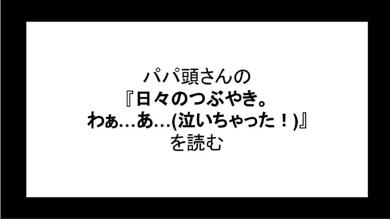 「日々のつぶやき。わぁ…あ…(泣いちゃった！)」を読む