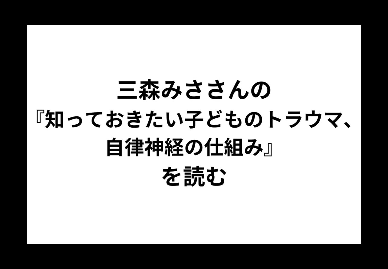 三森みささんの『知っておきたい子どものトラウマ、自律神経の仕組み』を読む