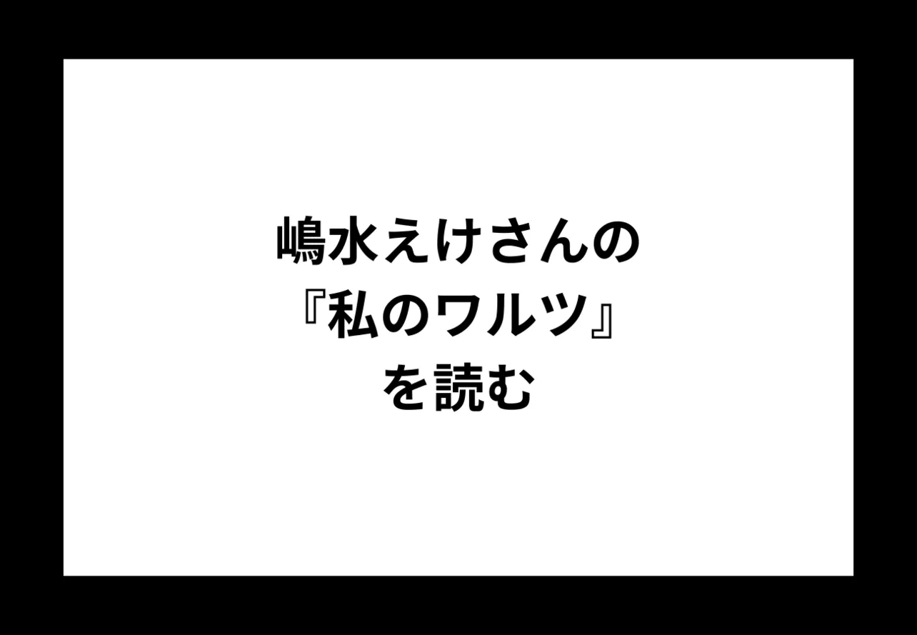 嶋水えけさんの『私のワルツ』を読む