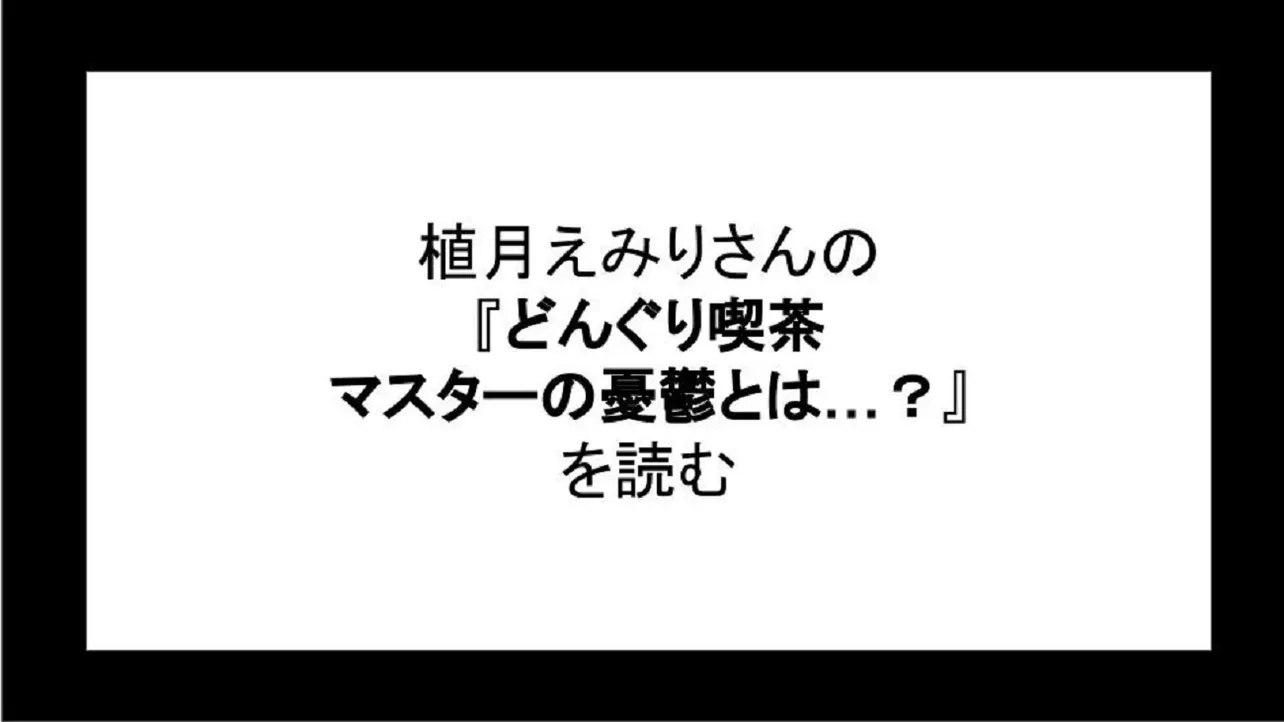 「どんぐり喫茶 マスターの憂鬱とは…？」を読む