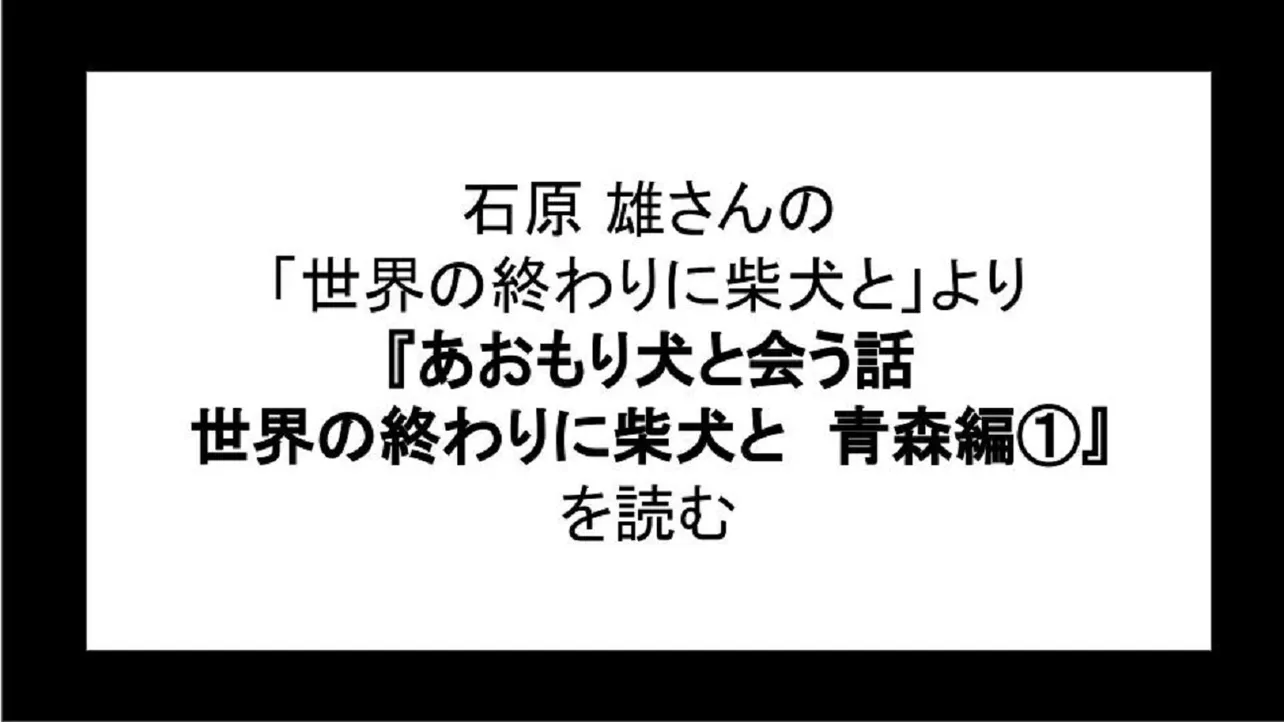 「あおもり犬と会う話　世界の終わりに柴犬と　青森編①」を読む