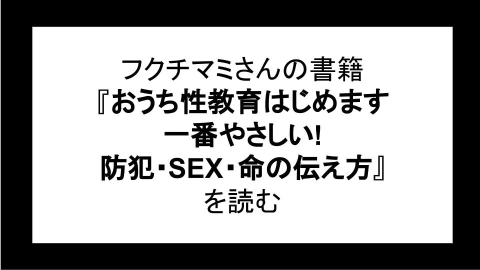 「おうち性教育はじめます　一番やさしい!防犯・SEX・命の伝え方」を読む