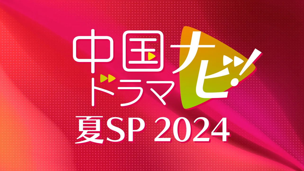 「中国ドラマナビ！夏SP 2024」の放送が決定