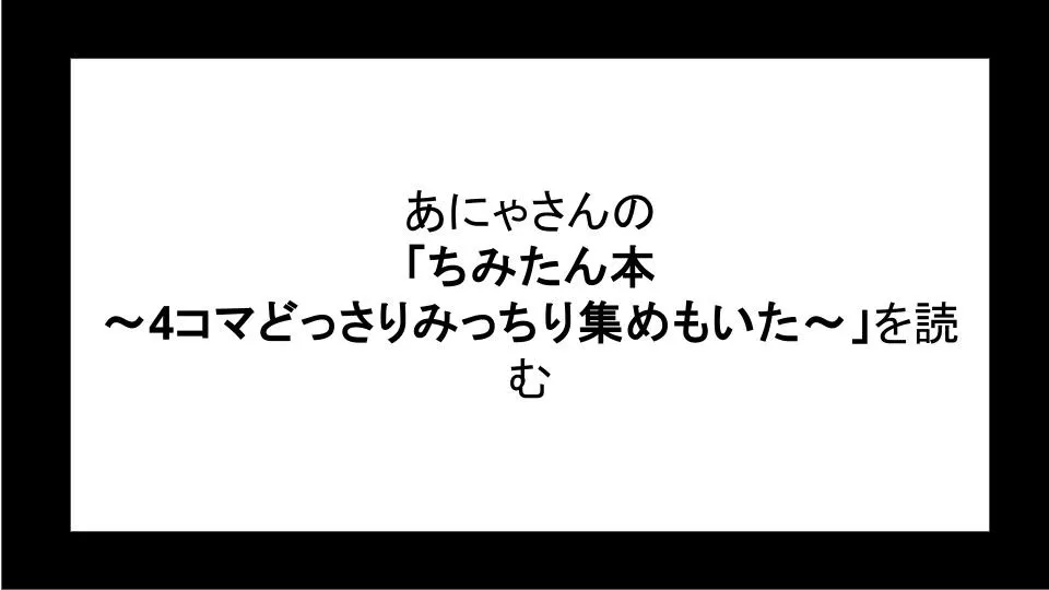 あにゃさんの「ちみたん本～4コマどっさりみっちり集めもいた～」を読む