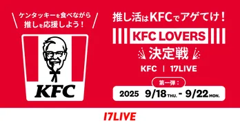 ケンタッキーフライドチキン公式モバイルアプリと「17LIVE」が初コラボ『推し活はKFCでアゲてけ！KFC LOVERS決定戦』開催