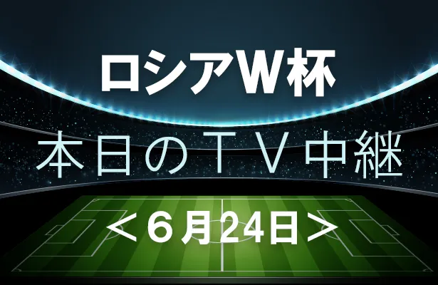 6月24日(日)のワールドカップ中継をチェック！