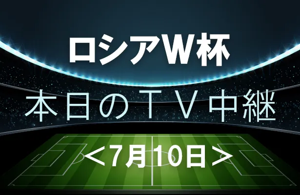 7月10日(火)のワールドカップ中継をチェック