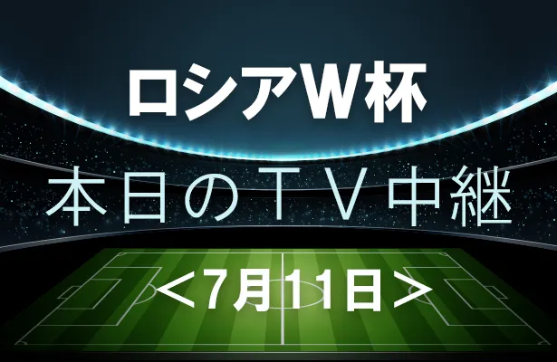 7月11日(水)のワールドカップ中継をチェック！