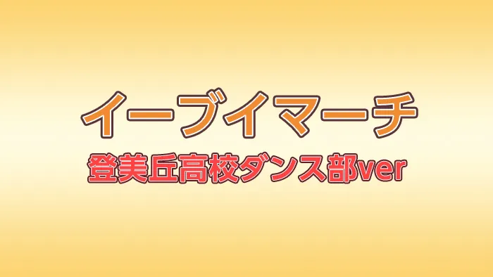 イーブイマーチ登美丘高校ダンス部ver