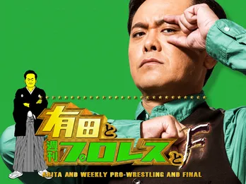 有田哲平がプロレス愛を爆発させる「有田と週刊プロレスと」ついにファイナルへ!