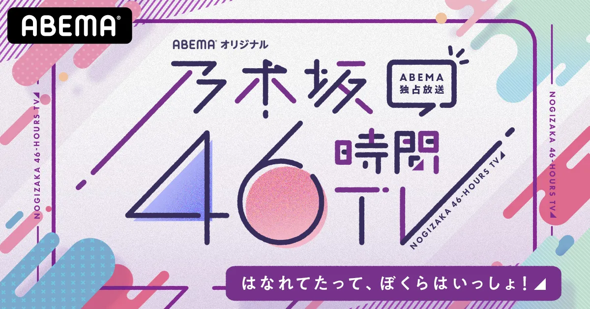 「乃木坂46時間TV アベマ独占放送『はなれてたって、ぼくらはいっしょ！』」はABEMAで独占放送