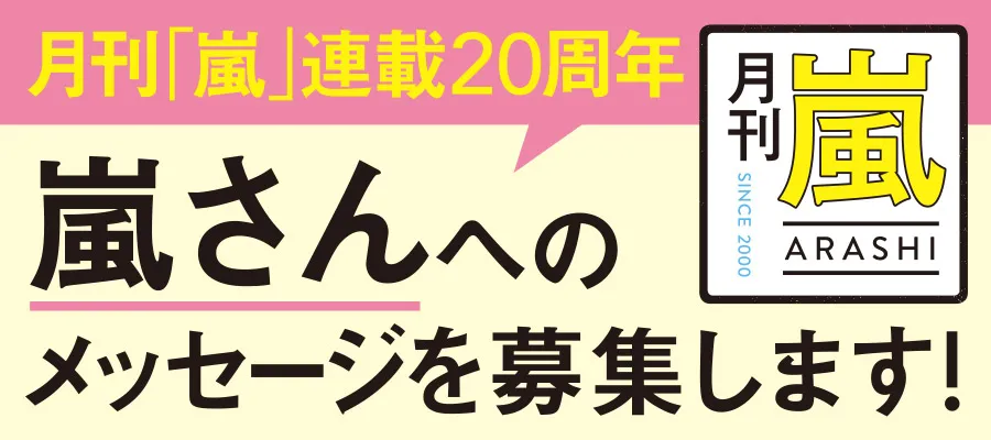 月刊「嵐」連載20周年を記念して、みなさんからのメッセージを募集します！