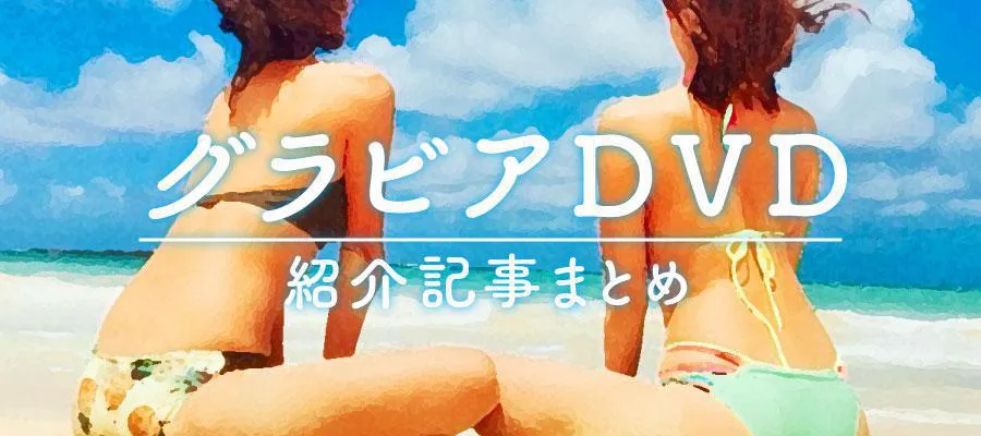 特集】グラビアDVD紹介記事まとめ アーカイブ１ （6ページ目）| WEBザテレビジョン