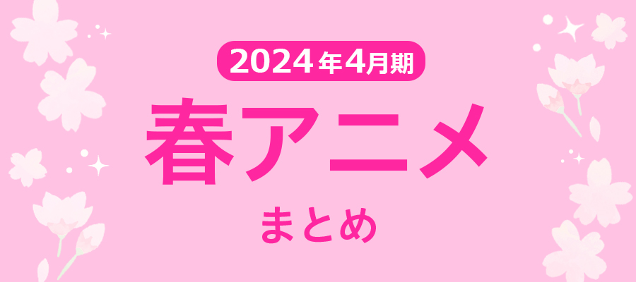 【春アニメまとめ】2024年4月期の新アニメ一覧
