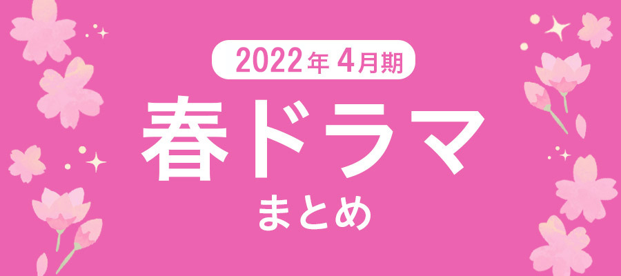 【春ドラマまとめ】2022年4月期の新ドラマ一覧
