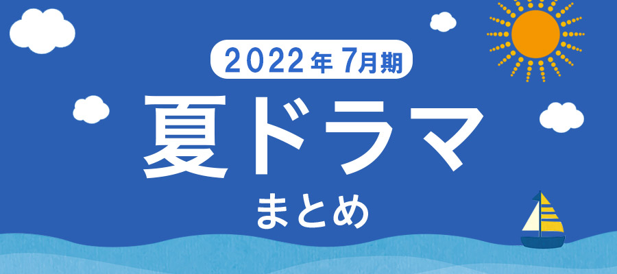 【夏ドラマまとめ】2022年7月期の新ドラマ一覧