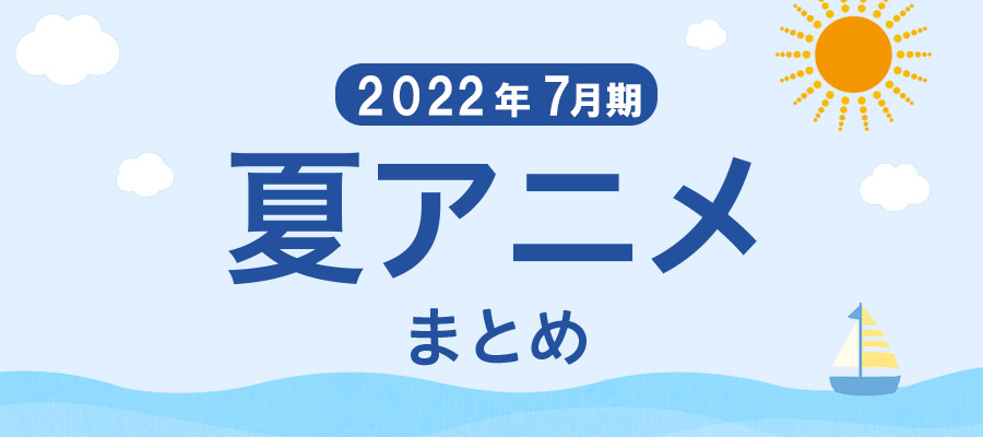 【夏アニメまとめ】2022年7月期の新アニメ一覧