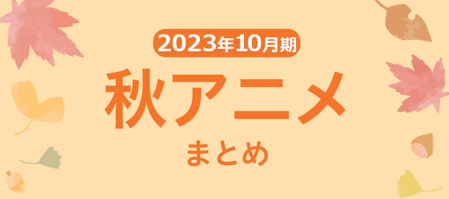 【秋アニメまとめ】2023年10月期の新アニメ一覧