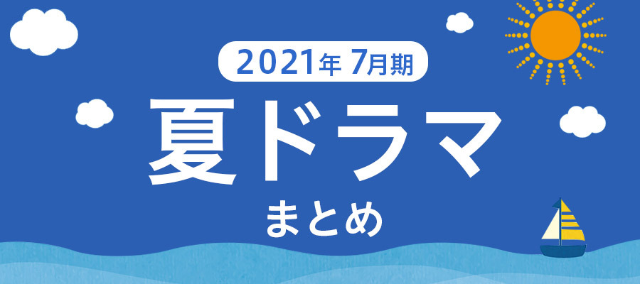 【夏ドラマまとめ】2021年7月期の新ドラマ一覧