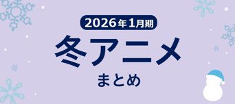 随時更新中！【冬アニメまとめ】2026年1月期の新アニメ一覧