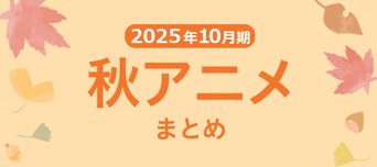 【秋アニメまとめ】2025年10月期の新アニメまとめ一覧